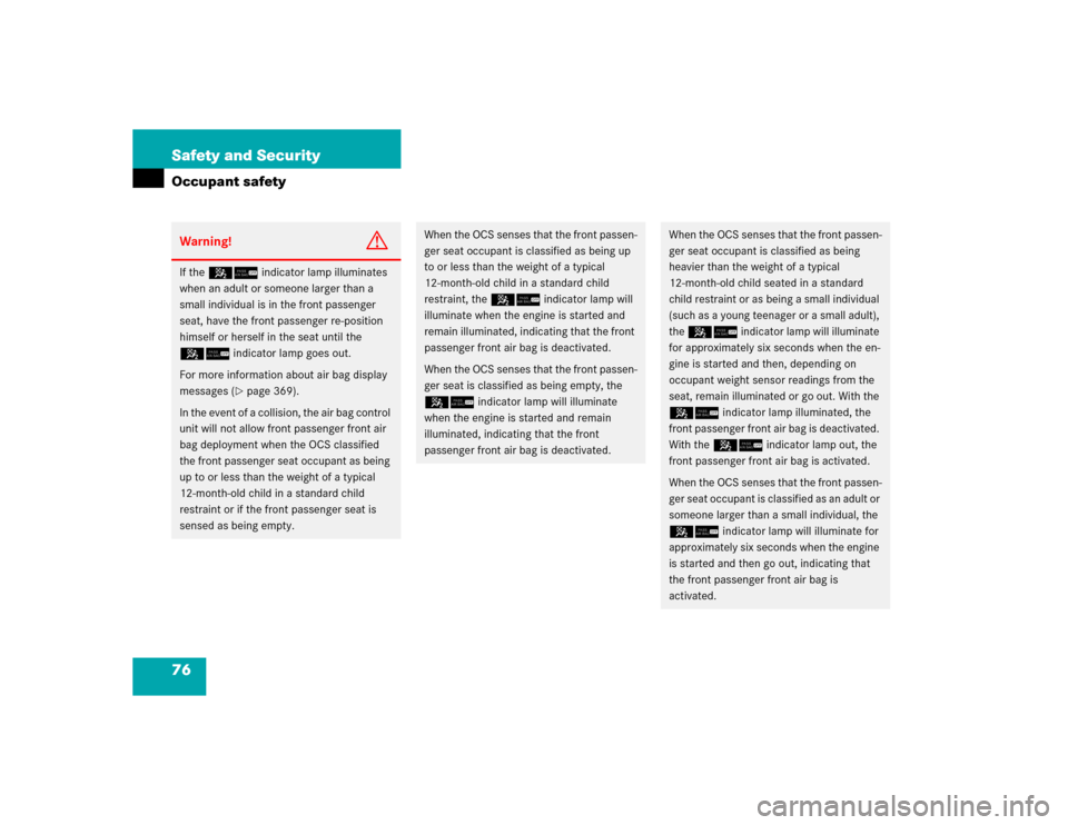 MERCEDES-BENZ CLK500 CABRIOLET 2005 A209 User Guide 76 Safety and SecurityOccupant safetyWarning!
G
If the 56 indicator lamp illuminates 
when an adult or someone larger than a 
small individual is in the front passenger 
seat, have the front passenger