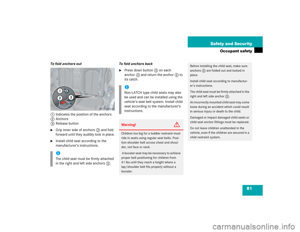 MERCEDES-BENZ CLK500 CABRIOLET 2005 A209 User Guide 81 Safety and Security
Occupant safety
To fold anchors out
1Indicates the position of the anchors
2Anchors
3Release button
Grip inner side of anchors2 and fold 
forward until they audibly lock in pla