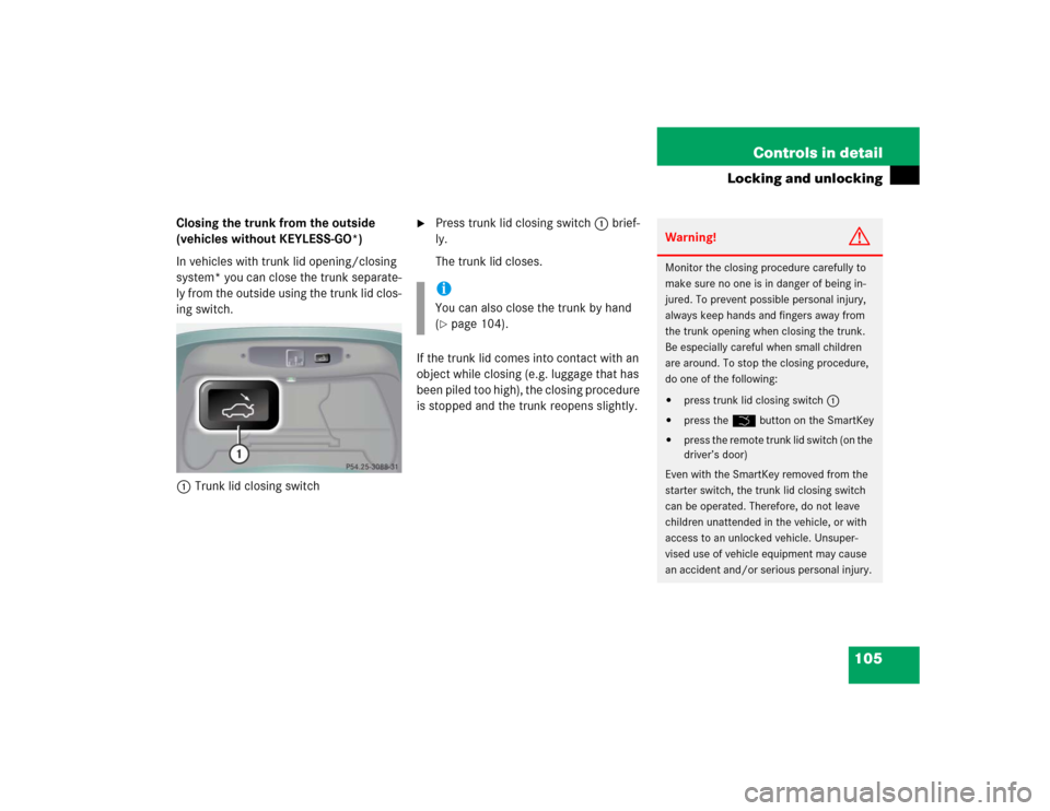 MERCEDES-BENZ CL500 2005 C215 Service Manual 105 Controls in detail
Locking and unlocking
Closing the trunk from the outside 
(vehicles without KEYLESS-GO*)
In vehicles with trunk lid opening/closing 
system* you can close the trunk separate-
ly