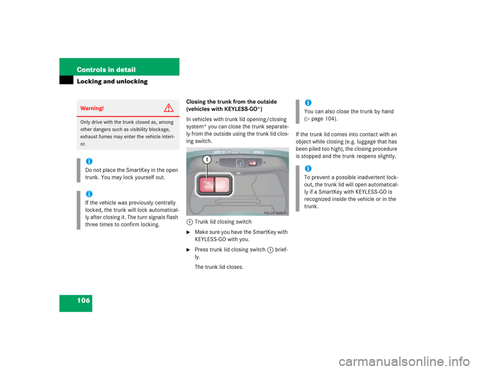 MERCEDES-BENZ CL600 2005 C215 Owners Manual 106 Controls in detailLocking and unlocking
Closing the trunk from the outside 
(vehicles with KEYLESS-GO*)
In vehicles with trunk lid opening/closing 
system* you can close the trunk separate-
ly fro