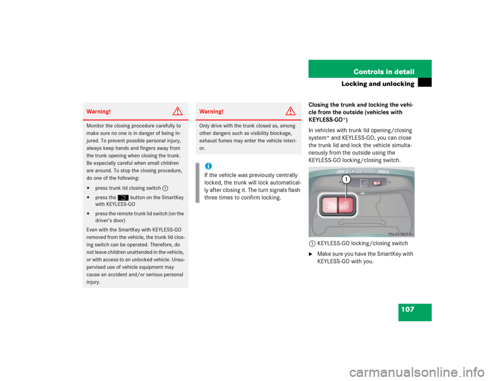 MERCEDES-BENZ CL600 2005 C215 Owners Manual 107 Controls in detail
Locking and unlocking
Closing the trunk and locking the vehi-
cle from the outside (vehicles with 
KEYLESS-GO*)
In vehicles with trunk lid opening/closing 
system* and KEYLESS-G