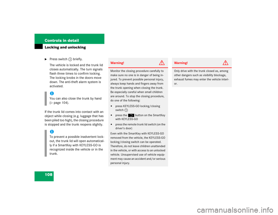 MERCEDES-BENZ CL500 2005 C215 Service Manual 108 Controls in detailLocking and unlocking
Press switch1 briefly.
The vehicle is locked and the trunk lid 
closes automatically. The turn signals 
flash three times to confirm locking. 
The locking 