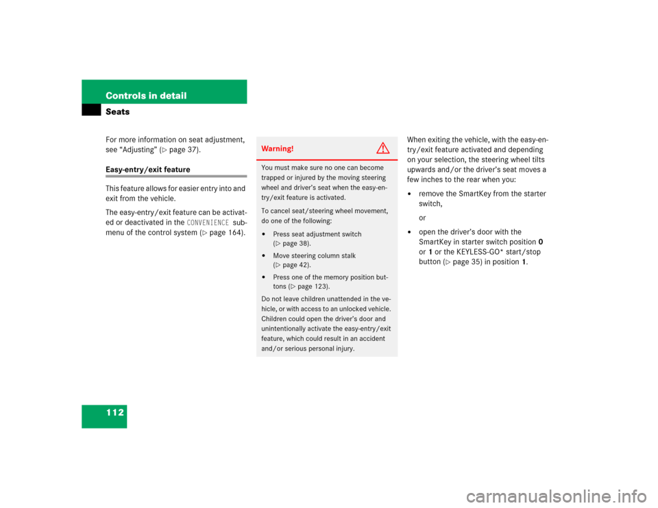 MERCEDES-BENZ CL500 2005 C215 Service Manual 112 Controls in detailSeatsFor more information on seat adjustment, 
see “Adjusting” (
page 37).
Easy-entry/exit feature
This feature allows for easier entry into and 
exit from the vehicle.
The 