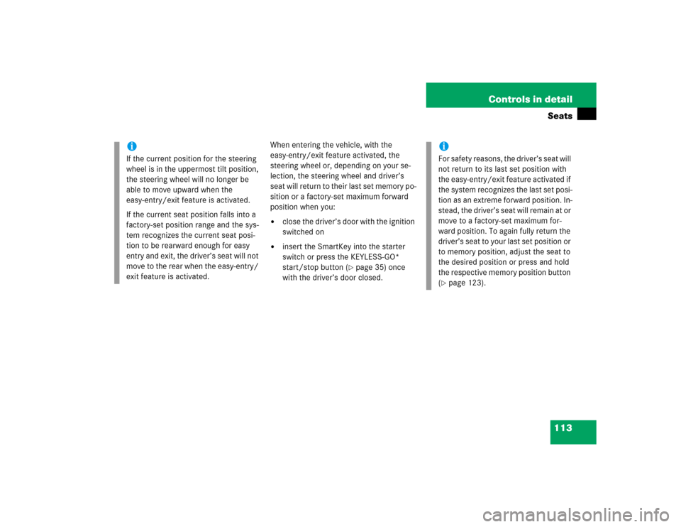 MERCEDES-BENZ CL500 2005 C215 Service Manual 113 Controls in detailSeats
When entering the vehicle, with the 
easy-entry/exit feature activated, the 
steering wheel or, depending on your se-
lection, the steering wheel and driver’s 
seat will 