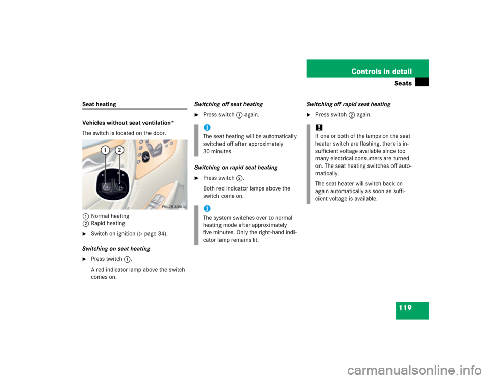 MERCEDES-BENZ CL500 2005 C215 Owners Manual 119 Controls in detailSeats
Seat heating
Vehicles without seat ventilation*
The switch is located on the door.
1Normal heating
2Rapid heating
Switch on ignition (
page 34).
Switching on seat heating