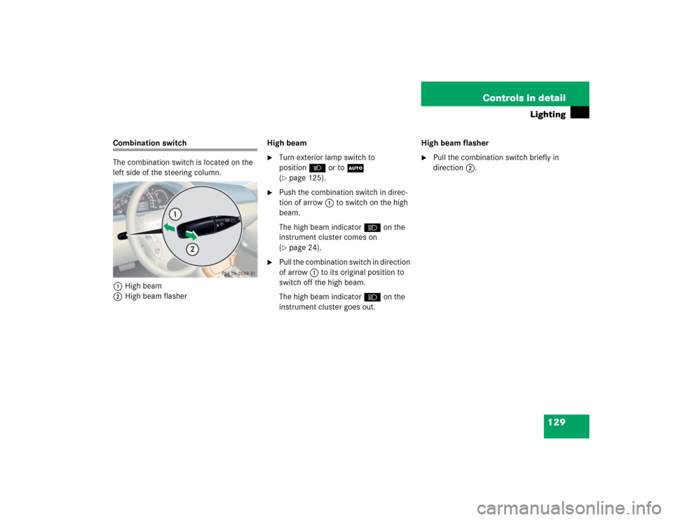 MERCEDES-BENZ CL600 2005 C215 Owners Manual 129 Controls in detail
Lighting
Combination switch
The combination switch is located on the 
left side of the steering column.
1High beam
2High beam flasherHigh beam

Turn exterior lamp switch to 
po