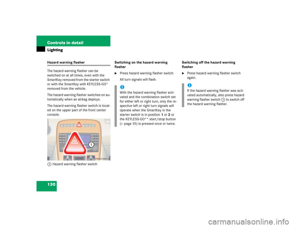 MERCEDES-BENZ CL600 2005 C215 Owners Manual 130 Controls in detailLightingHazard warning flasher
The hazard warning flasher can be 
switched on at all times, even with the 
SmartKey removed from the starter switch 
or with the SmartKey with KEY