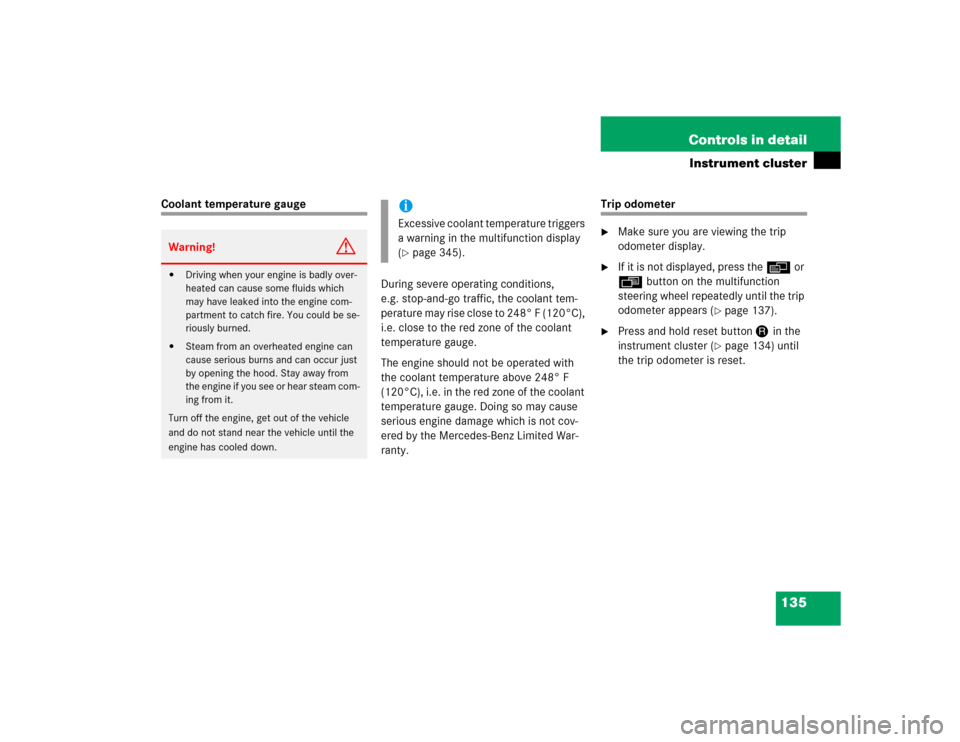MERCEDES-BENZ CL600 2005 C215 Owners Manual 135 Controls in detail
Instrument cluster
Coolant temperature gauge
During severe operating conditions, 
e.g. stop-and-go traffic, the coolant tem-
perature may rise close to 248° F (120°C), 
i.e. c