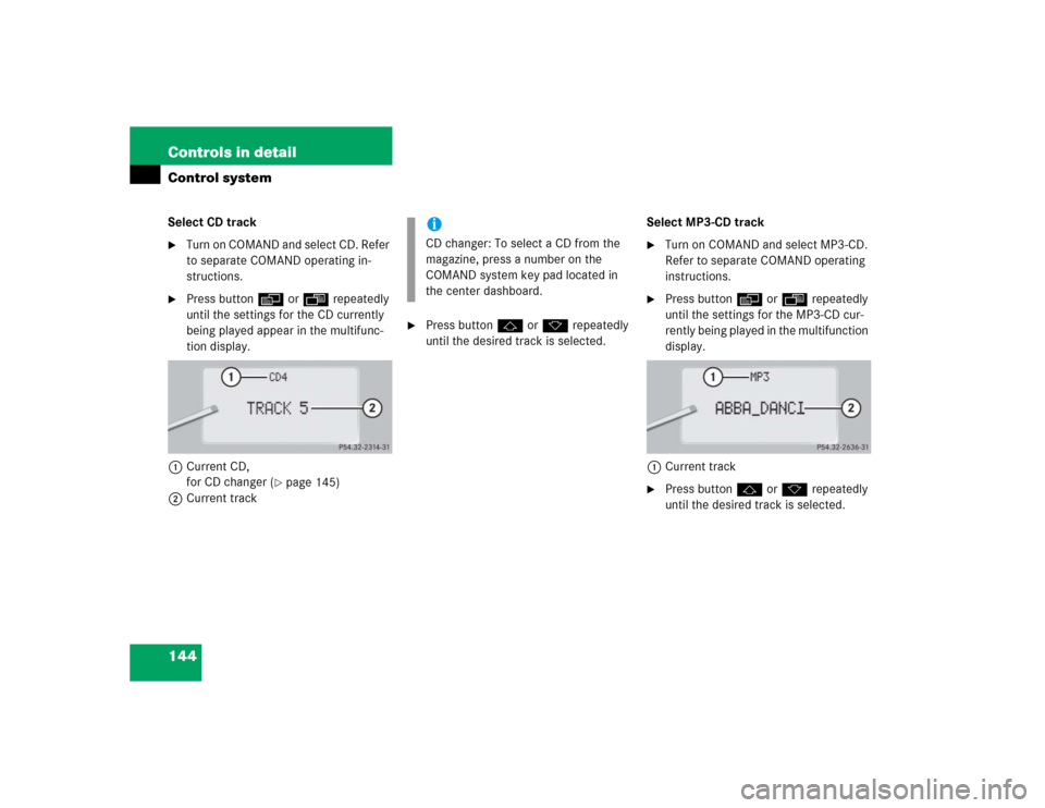MERCEDES-BENZ CL600 2005 C215 Owners Manual 144 Controls in detailControl systemSelect CD track
Turn on COMAND and select CD. Refer 
to separate COMAND operating in-
structions.

Press buttonè orÿ repeatedly 
until the settings for the CD c