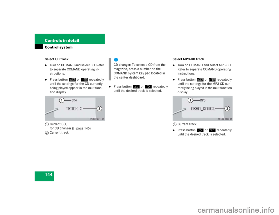 MERCEDES-BENZ CL55AMG 2005 C215 Owners Manual 144 Controls in detailControl systemSelect CD track
Turn on COMAND and select CD. Refer 
to separate COMAND operating in-
structions.

Press buttonè orÿ repeatedly 
until the settings for the CD c