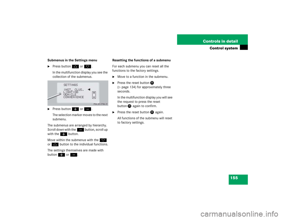 MERCEDES-BENZ CL600 2005 C215 Owners Manual 155 Controls in detail
Control system
Submenus in the Settings menu
Press buttonj ork.
In the multifunction display you see the 
collection of the submenus.

Press buttonæorç.
The selection marker