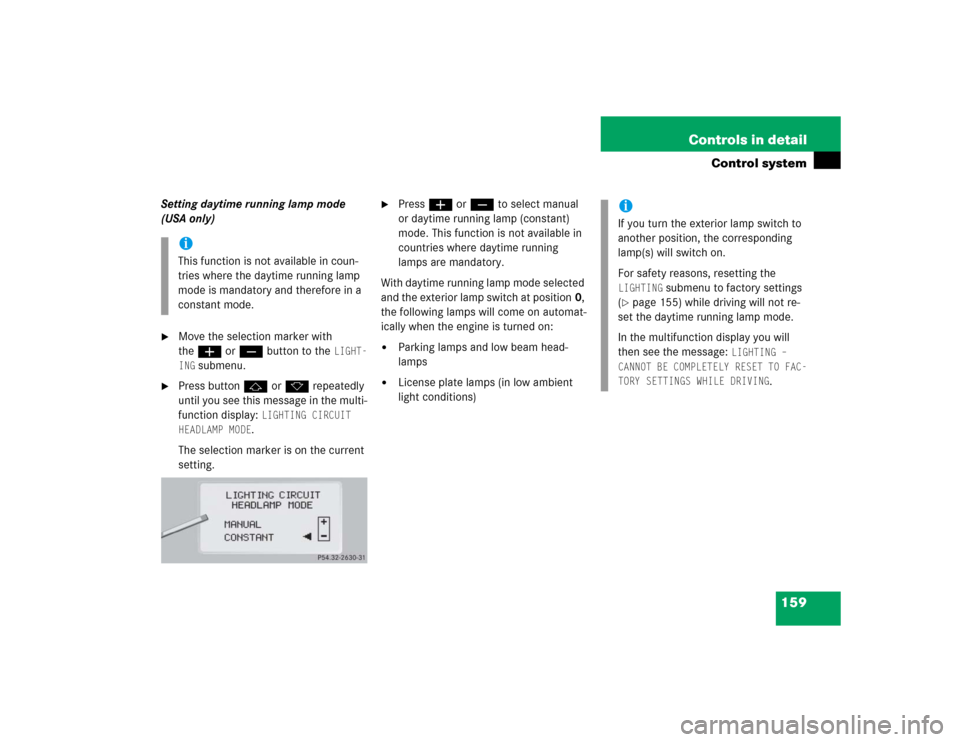 MERCEDES-BENZ CL500 2005 C215 Owners Manual 159 Controls in detail
Control system
Setting daytime running lamp mode 
(USA only)
Move the selection marker with 
theæ orç button to the 
LIGHT-
ING
 submenu.

Press buttonj ork repeatedly 
unti