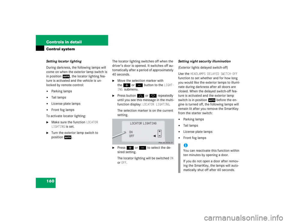 MERCEDES-BENZ CL500 2005 C215 Owners Manual 160 Controls in detailControl systemSetting locator lighting
During darkness, the following lamps will 
come on when the exterior lamp switch is 
in position U, the locator lighting fea-
ture is activ