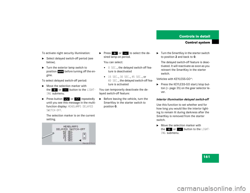 MERCEDES-BENZ CL600 2005 C215 Owners Manual 161 Controls in detail
Control system
To activate night security illumination:
Select delayed switch-off period (see 
below).

Turn the exterior lamp switch to 
positionU before turning off the en-
