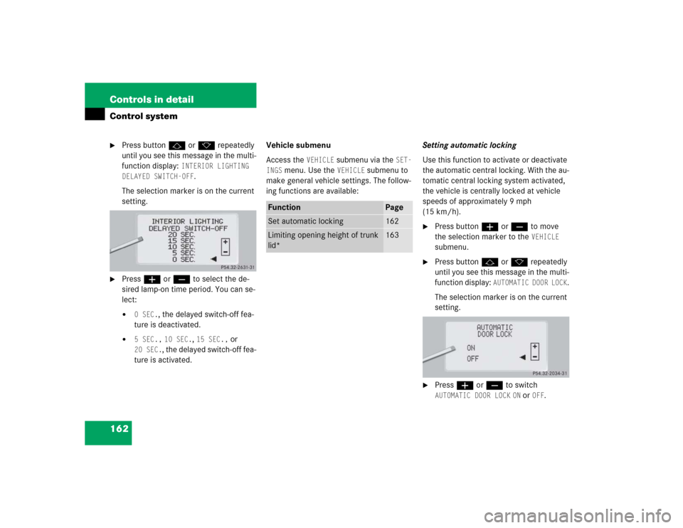 MERCEDES-BENZ CL600 2005 C215 Owners Manual 162 Controls in detailControl system
Press buttonj ork repeatedly 
until you see this message in the multi-
function display: 
INTERIOR LIGHTING 
DELAYED SWITCH-OFF
.
The selection marker is on the c