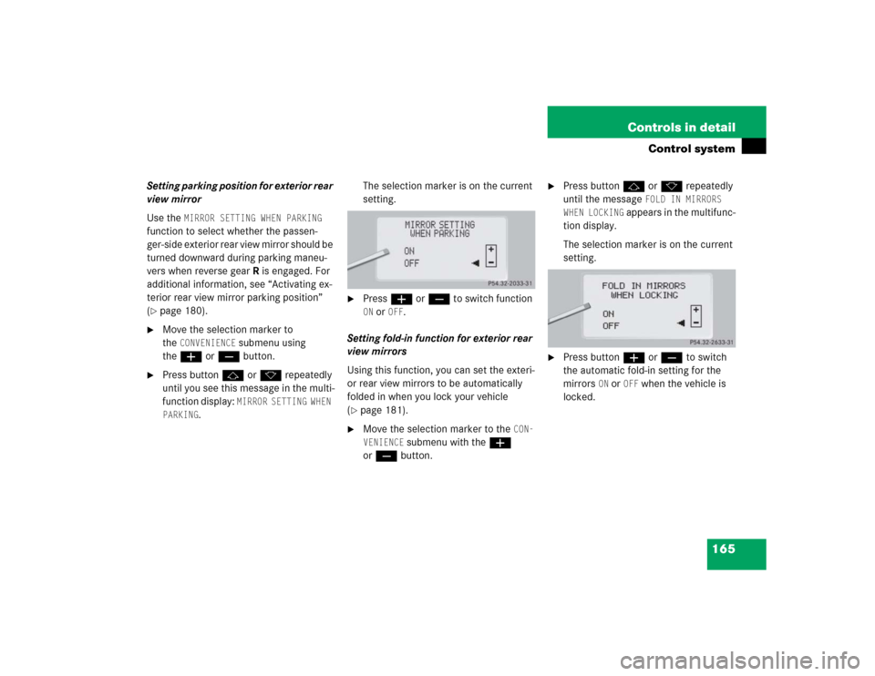 MERCEDES-BENZ CL55AMG 2005 C215 Owners Manual 165 Controls in detail
Control system
Setting parking position for exterior rear 
view mirror
Use the 
MIRROR SETTING WHEN PARKING
 
function to select whether the passen-
ger-side exterior rear view 