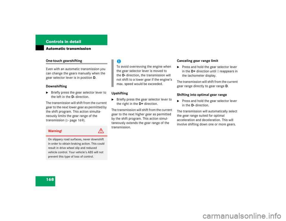 MERCEDES-BENZ CL500 2005 C215 Owners Manual 168 Controls in detailAutomatic transmissionOne-touch gearshifting 
Even with an automatic transmission you 
can change the gears manually when the 
gear selector lever is in positionD.
Downshifting
