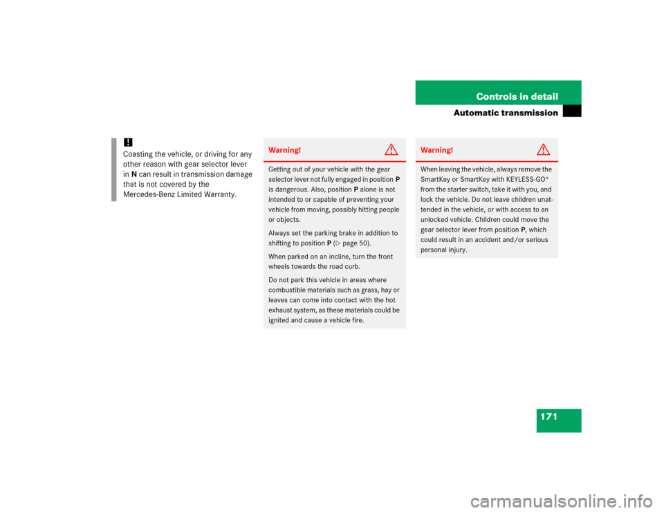 MERCEDES-BENZ CL600 2005 C215 Owners Manual 171 Controls in detail
Automatic transmission
!
Coasting the vehicle, or driving for any 
other reason with gear selector lever 
inN can result in transmission damage 
that is not covered by the 
Merc