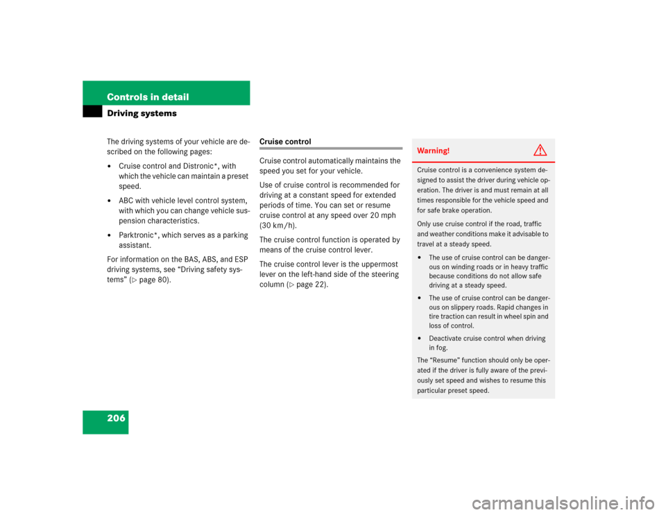 MERCEDES-BENZ CL600 2005 C215 Owners Manual 206 Controls in detailDriving systemsThe driving systems of your vehicle are de-
scribed on the following pages:
Cruise control and Distronic*, with 
which the vehicle can maintain a preset 
speed.
