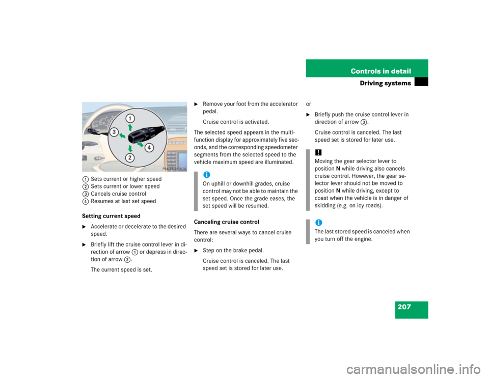 MERCEDES-BENZ CL600 2005 C215 Owners Manual 207 Controls in detail
Driving systems
1Sets current or higher speed
2Sets current or lower speed
3Cancels cruise control
4Resumes at last set speed
Setting current speed
Accelerate or decelerate to 