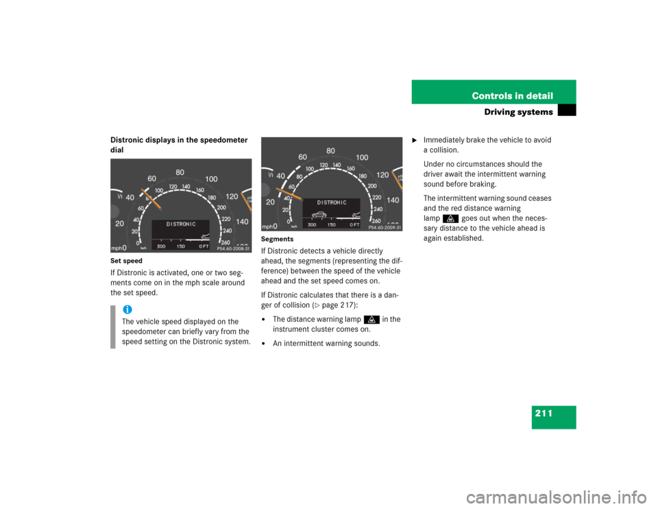 MERCEDES-BENZ CL600 2005 C215 Owners Manual 211 Controls in detail
Driving systems
Distronic displays in the speedometer 
dialSet speedIf Distronic is activated, one or two seg-
ments come on in the mph scale around 
the set speed.
SegmentsIf D
