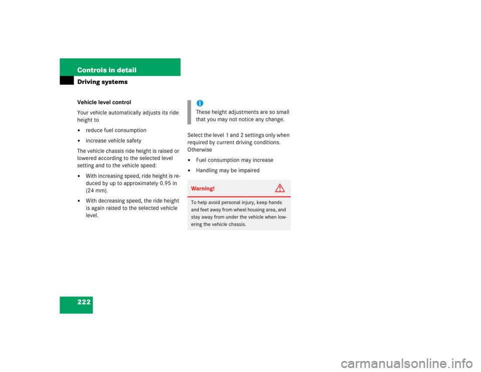 MERCEDES-BENZ CL500 2005 C215 Owners Manual 222 Controls in detailDriving systemsVehicle level control
Your vehicle automatically adjusts its ride 
height to
reduce fuel consumption

increase vehicle safety
The vehicle chassis ride height is 