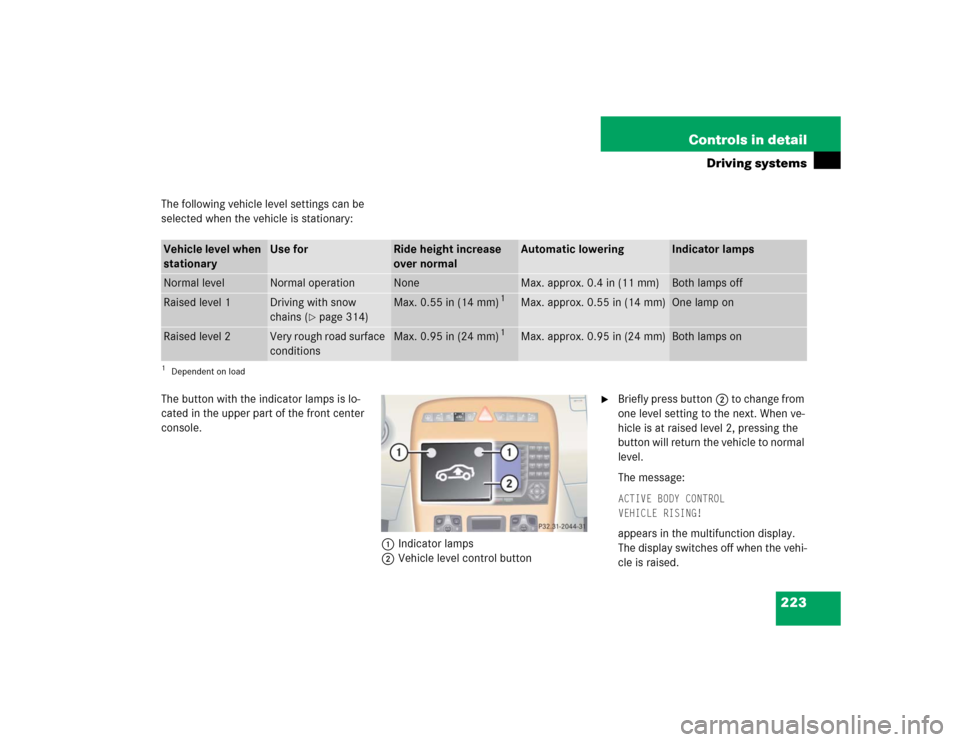 MERCEDES-BENZ CL600 2005 C215 Owners Manual 223 Controls in detail
Driving systems
The following vehicle level settings can be 
selected when the vehicle is stationary:
The button with the indicator lamps is lo-
cated in the upper part of the f