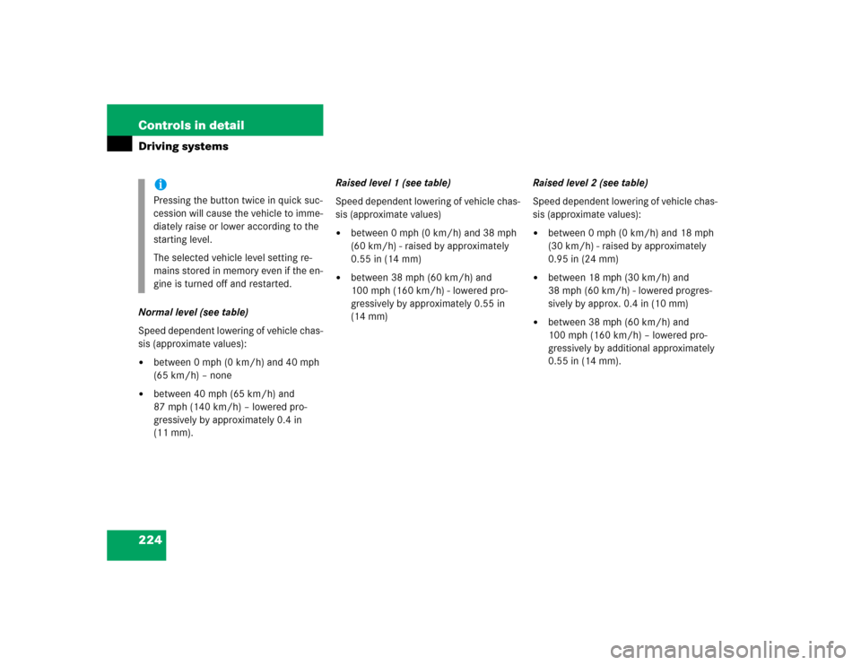 MERCEDES-BENZ CL600 2005 C215 Owners Manual 224 Controls in detailDriving systemsNormal level (see table)
Speed dependent lowering of vehicle chas-
sis (approximate values):
between 0 mph (0 km/h) and 40 mph 
(65 km/h) – none

between 40 mp