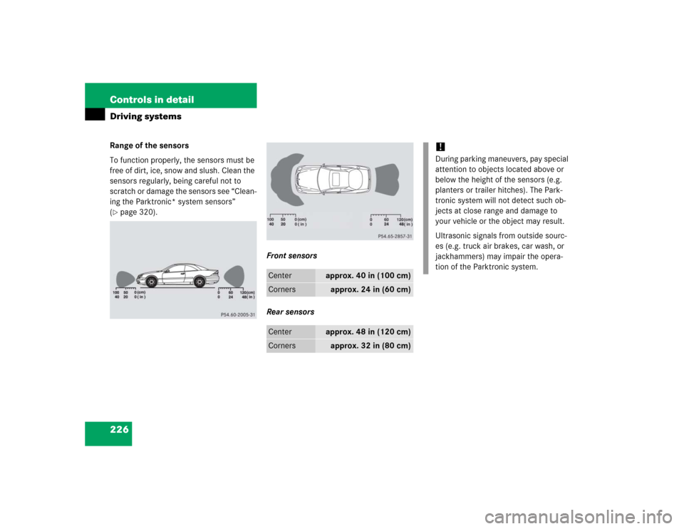 MERCEDES-BENZ CL55AMG 2005 C215 Owners Manual 226 Controls in detailDriving systemsRange of the sensors
To function properly, the sensors must be 
free of dirt, ice, snow and slush. Clean the 
sensors regularly, being careful not to 
scratch or d