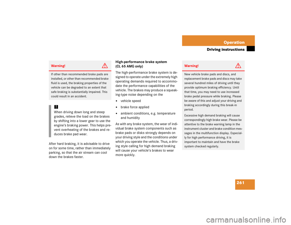 MERCEDES-BENZ CL600 2005 C215 Owners Manual 261 Operation
Driving instructions
After hard braking, it is advisable to drive 
on for some time, rather than immediately 
parking, so that the air stream can cool 
down the brakes faster.High-perfor