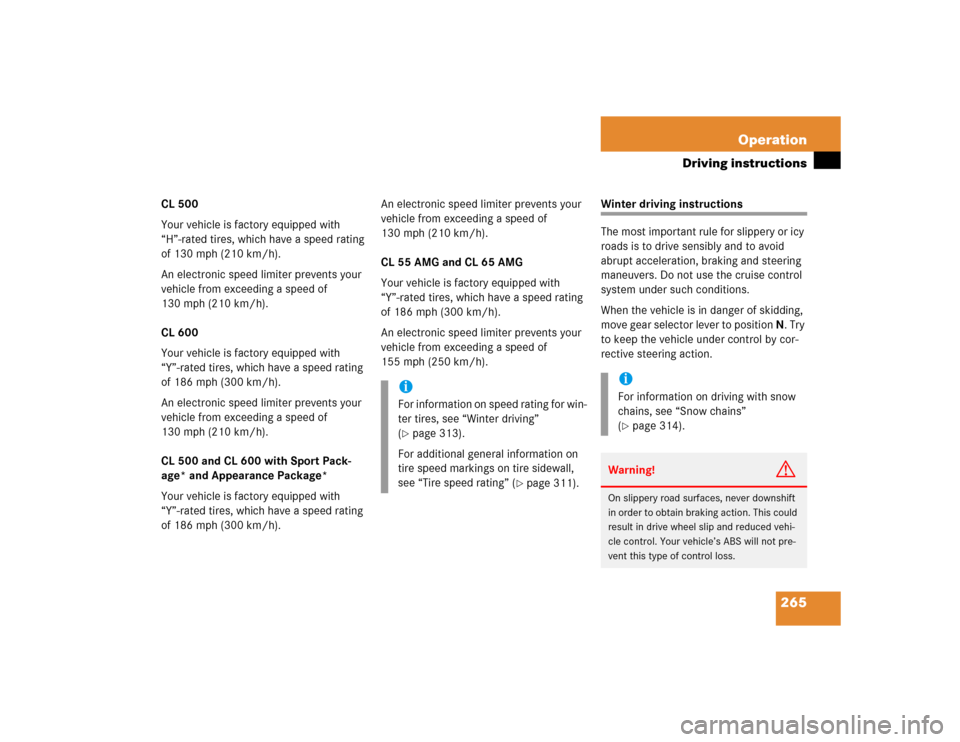 MERCEDES-BENZ CL600 2005 C215 Owners Manual 265 Operation
Driving instructions
CL 500
Your vehicle is factory equipped with 
“H”-rated tires, which have a speed rating 
of 130 mph (210 km/h).
An electronic speed limiter prevents your 
vehic