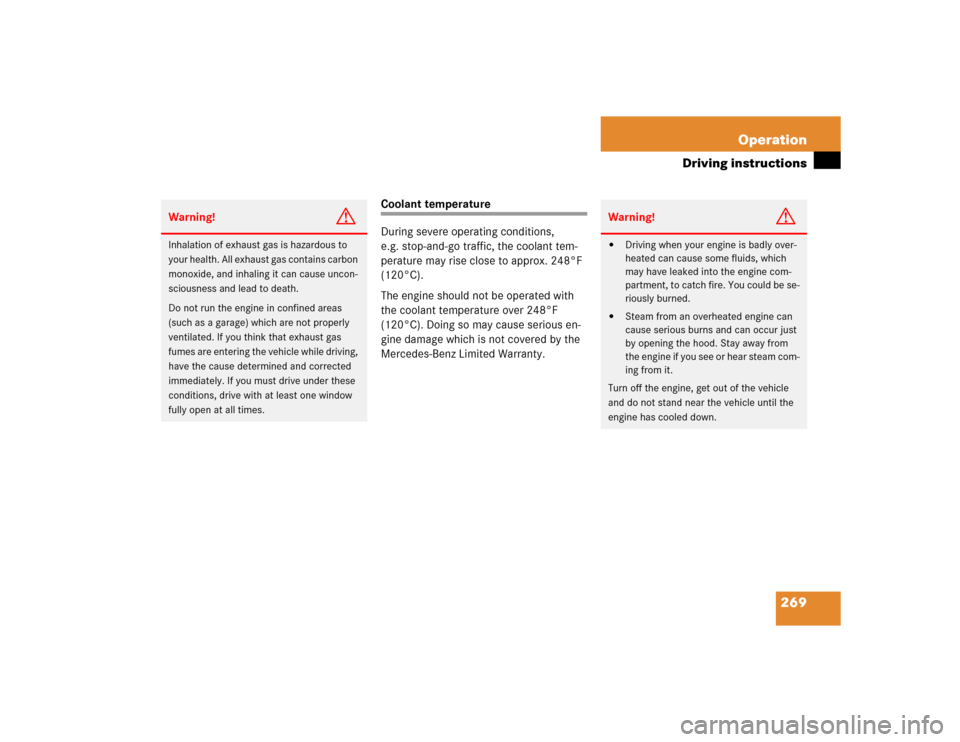 MERCEDES-BENZ CL600 2005 C215 Owners Manual 269 Operation
Driving instructions
Coolant temperature
During severe operating conditions, 
e.g. stop-and-go traffic, the coolant tem-
perature may rise close to approx. 248°F 
(120°C).
The engine s