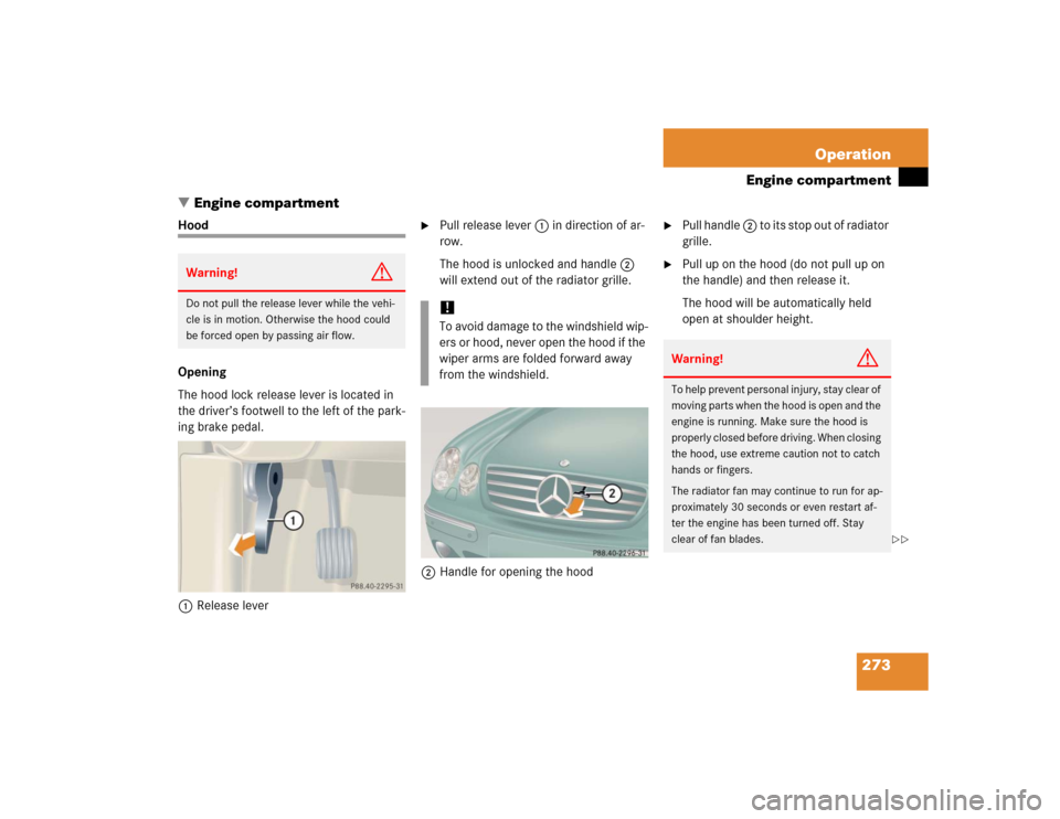 MERCEDES-BENZ CL600 2005 C215 Owners Manual 273 Operation
Engine compartment
Engine compartment
Hood
Opening
The hood lock release lever is located in 
the driver’s footwell to the left of the park-
ing brake pedal.
1Release lever

Pull rel