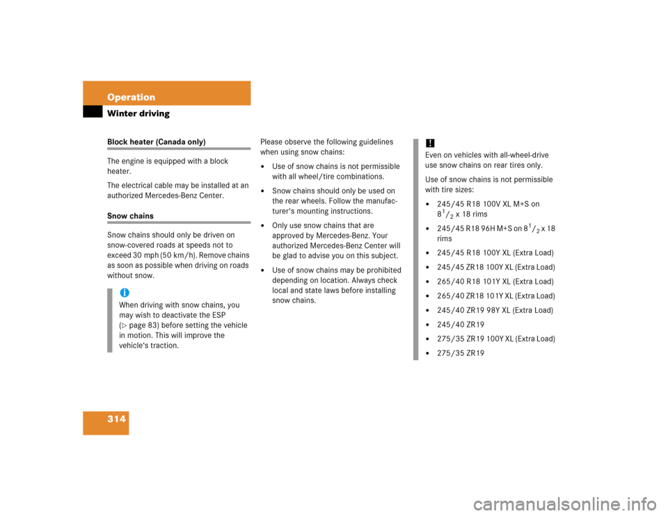 MERCEDES-BENZ CL600 2005 C215 Owners Manual 314 OperationWinter drivingBlock heater (Canada only)
The engine is equipped with a block 
heater.
The electrical cable may be installed at an 
authorized Mercedes-Benz Center.Snow chains
Snow chains 
