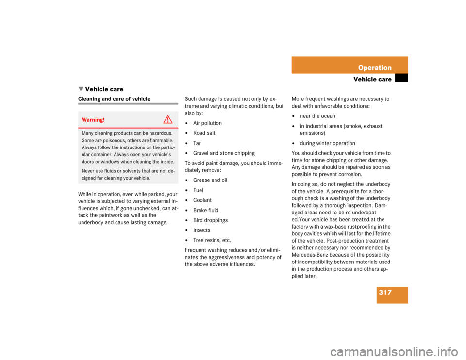 MERCEDES-BENZ CL600 2005 C215 Owners Manual 317 Operation
Vehicle care
Vehicle care
Cleaning and care of vehicle
While in operation, even while parked, your 
vehicle is subjected to varying external in-
fluences which, if gone unchecked, can a