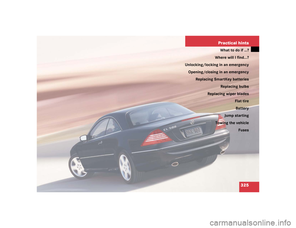 MERCEDES-BENZ CL500 2005 C215 Owners Manual 325 Practical hints
What to do if …?
Where will I find...?
Unlocking/locking in an emergency
Opening/closing in an emergency
Replacing SmartKey batteries
Replacing bulbs
Replacing wiper blades
Flat 