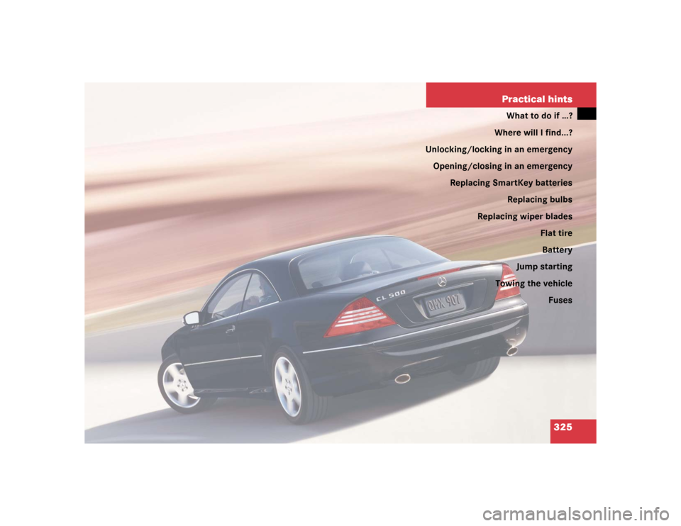 MERCEDES-BENZ CL600 2005 C215 Owners Manual 325 Practical hints
What to do if …?
Where will I find...?
Unlocking/locking in an emergency
Opening/closing in an emergency
Replacing SmartKey batteries
Replacing bulbs
Replacing wiper blades
Flat 