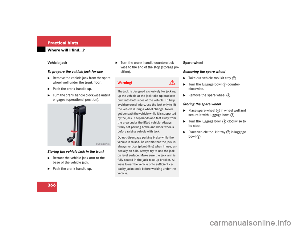 MERCEDES-BENZ CL600 2005 C215 Owners Manual 366 Practical hintsWhere will I find...?Vehicle jack
To prepare the vehicle jack for use
Remove the vehicle jack from the spare 
wheel well under the trunk floor.

Push the crank handle up.

Turn t