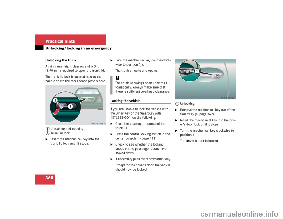 MERCEDES-BENZ CL600 2005 C215 Owners Manual 368 Practical hintsUnlocking/locking in an emergencyUnlocking the trunk
A minimum height clearance of 6.3 ft 
(1.90 m) is required to open the trunk lid.
The trunk lid lock is located next to the 
han
