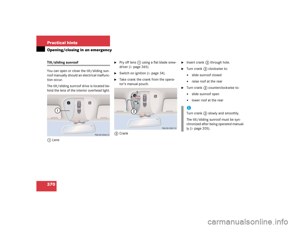 MERCEDES-BENZ CL600 2005 C215 Owners Manual 370 Practical hintsOpening/closing in an emergencyTilt/sliding sunroof
You can open or close the tilt/sliding sun-
roof manually should an electrical malfunc-
tion occur.
The tilt/sliding sunroof driv