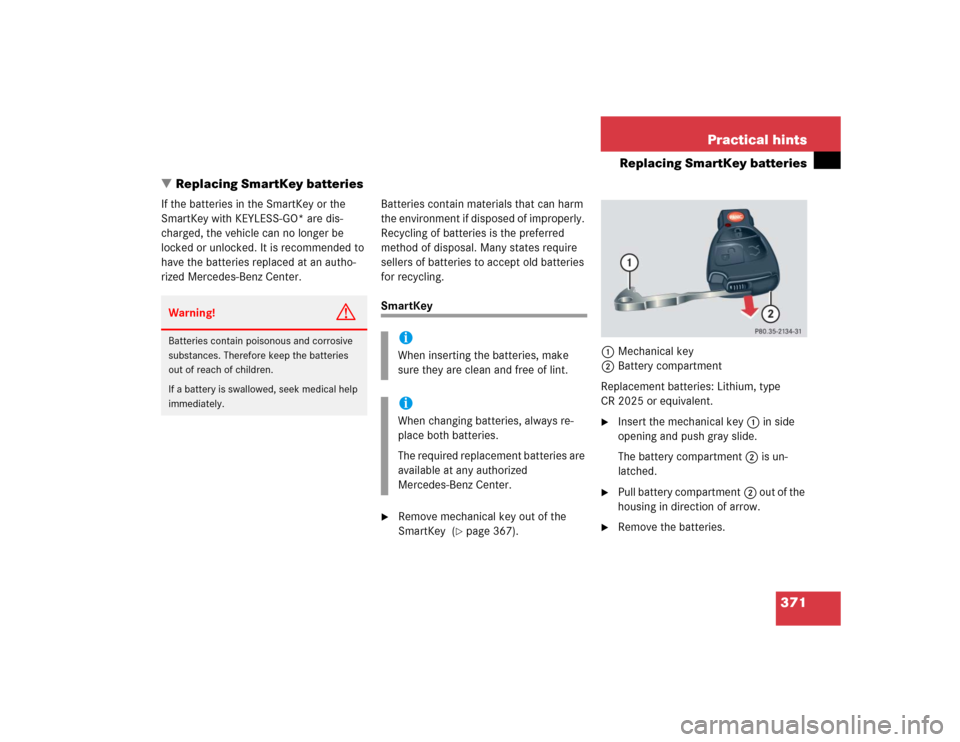 MERCEDES-BENZ CL600 2005 C215 Owners Manual 371 Practical hints
Replacing SmartKey batteries
Replacing SmartKey batteries
If the batteries in the SmartKey or the 
SmartKey with KEYLESS-GO* are dis-
charged, the vehicle can no longer be 
locked