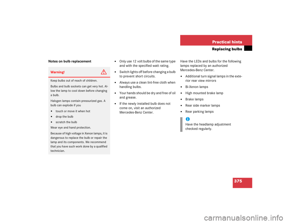 MERCEDES-BENZ CL600 2005 C215 Owners Manual 375 Practical hints
Replacing bulbs
Notes on bulb replacement

Only use 12 volt bulbs of the same type 
and with the specified watt rating. 

Switch lights off before changing a bulb 
to prevent sho