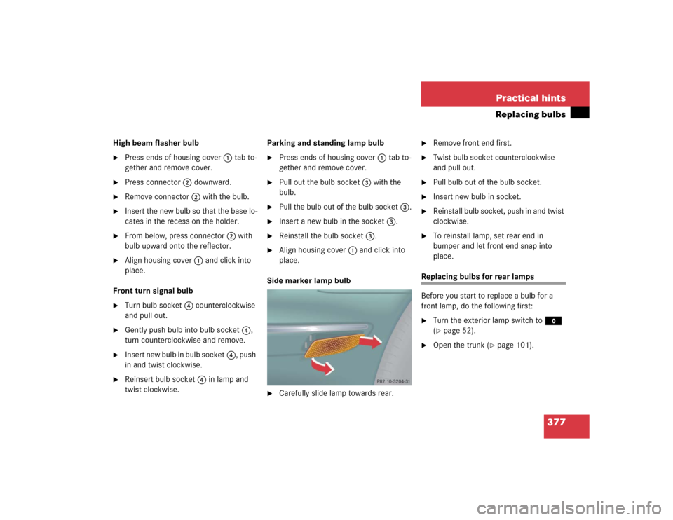 MERCEDES-BENZ CL500 2005 C215 Owners Manual 377 Practical hints
Replacing bulbs
High beam flasher bulb
Press ends of housing cover1 tab to-
gether and remove cover.

Press connector2 downward.

Remove connector2 with the bulb.

Insert the n