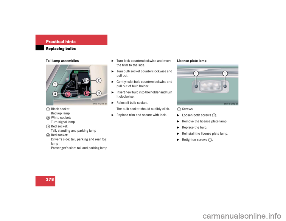 MERCEDES-BENZ CL500 2005 C215 Owners Manual 378 Practical hintsReplacing bulbsTail lamp assemblies
1Black socket:
Backup lamp
2White socket:
Turn signal lamp
3Red socket:
Tail, standing and parking lamp
4Red socket:
Driver’s side: tail, parki