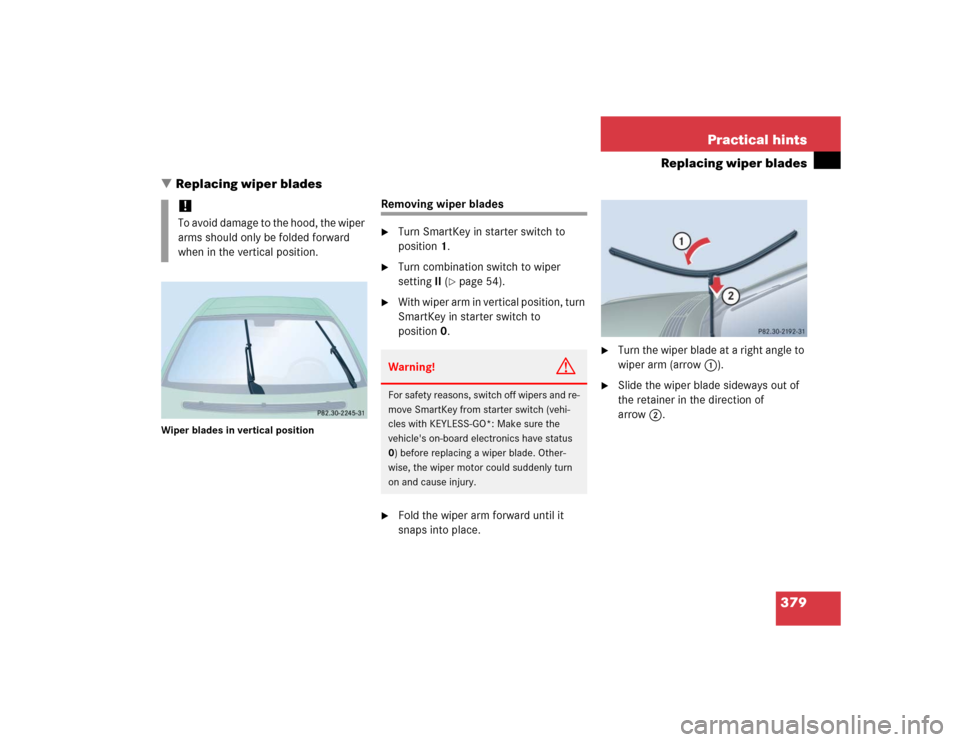 MERCEDES-BENZ CL600 2005 C215 Owners Manual 379 Practical hints
Replacing wiper blades
Replacing wiper blades
Wiper blades in vertical position
Removing wiper blades
Turn SmartKey in starter switch to 
position1.

Turn combination switch to 