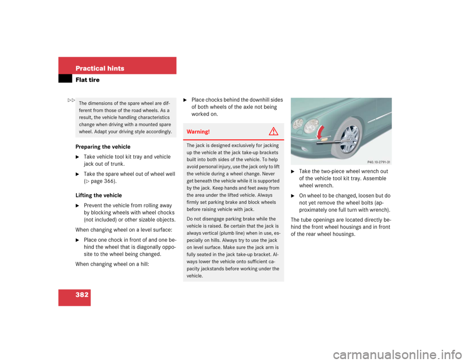 MERCEDES-BENZ CL600 2005 C215 Owners Manual 382 Practical hintsFlat tirePreparing the vehicle
Take vehicle tool kit tray and vehicle 
jack out of trunk.

Take the spare wheel out of wheel well 
(page 366).
Lifting the vehicle

Prevent the v