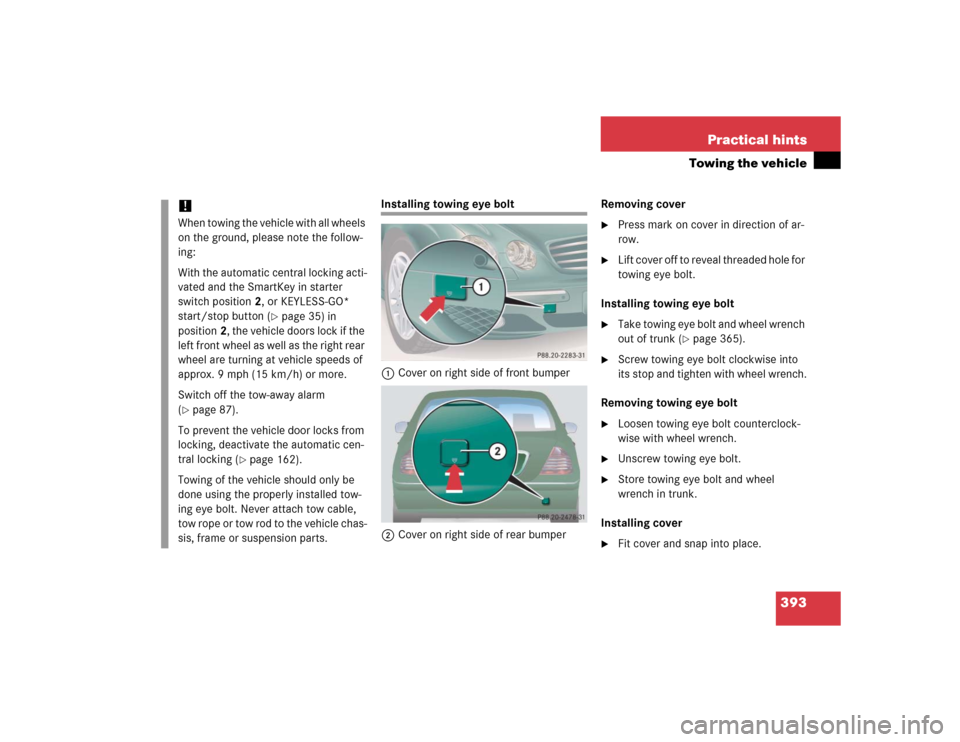 MERCEDES-BENZ CL600 2005 C215 Owners Manual 393 Practical hints
Towing the vehicle
Installing towing eye bolt
1Cover on right side of front bumper
2Cover on right side of rear bumperRemoving cover

Press mark on cover in direction of ar-
row.
