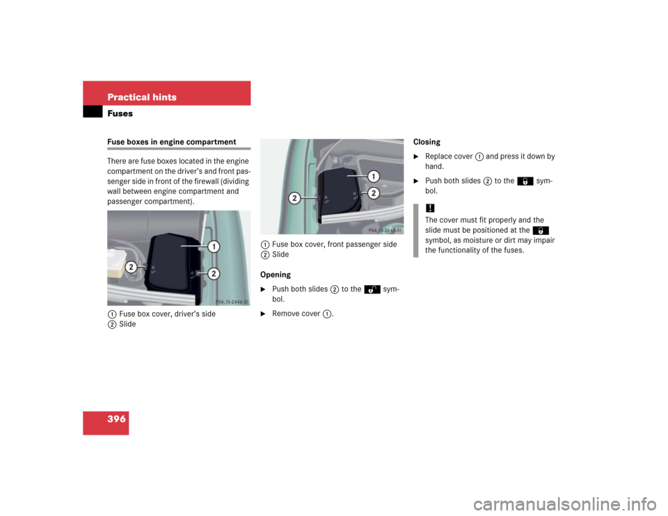 MERCEDES-BENZ CL600 2005 C215 Owners Manual 396 Practical hintsFusesFuse boxes in engine compartment
There are fuse boxes located in the engine 
compartment on the driver’s and front pas-
senger side in front of the firewall (dividing 
wall b