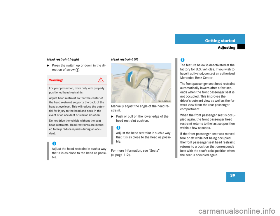 MERCEDES-BENZ CL500 2005 C215 User Guide 39 Getting started
Adjusting
Head restraint height
Press the switch up or down in the di-
rection of arrow1.Head restraint tilt
Manually adjust the angle of the head re-
straint. 

Push or pull on t