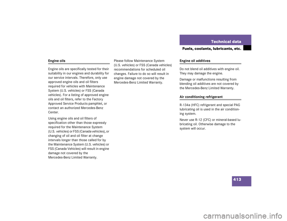 MERCEDES-BENZ CL500 2005 C215 Owners Manual 413 Technical data
Fuels, coolants, lubricants, etc.
Engine oils
Engine oils are specifically tested for their 
suitability in our engines and durability for 
our service intervals. Therefore, only us